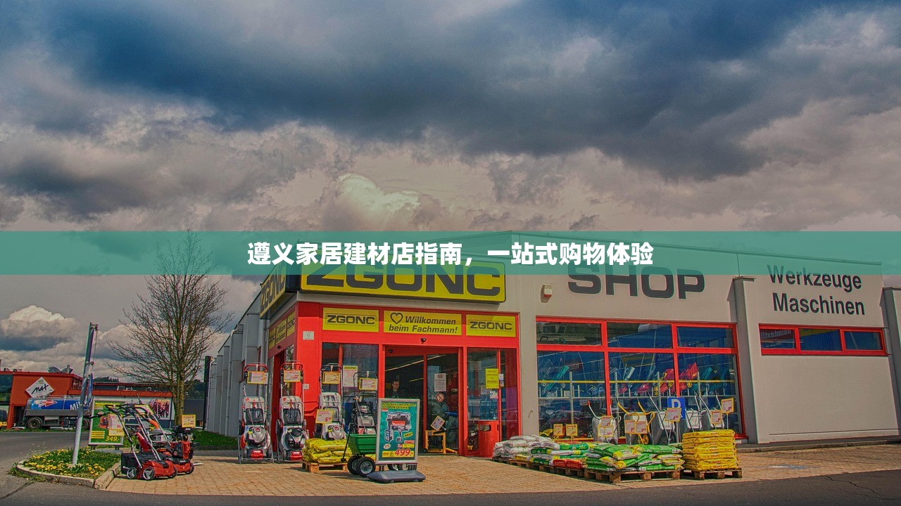 遵义家居建材店指南，一站式购物体验