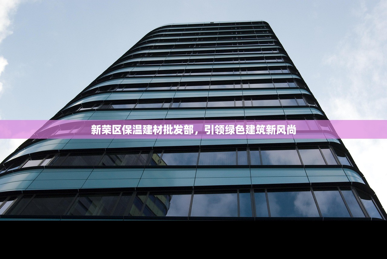 新荣区保温建材批发部，引领绿色建筑新风尚