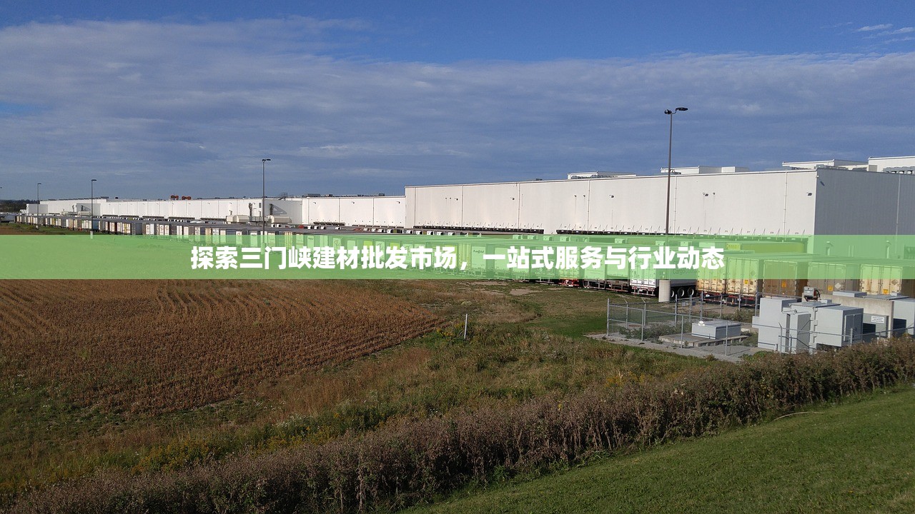 探索三门峡建材批发市场，一站式服务与行业动态