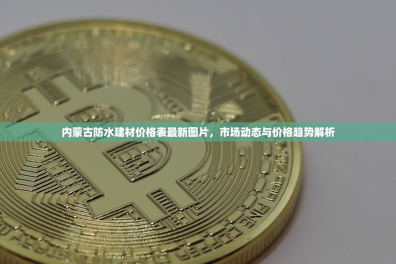 内蒙古防水建材价格表最新图片，市场动态与价格趋势解析