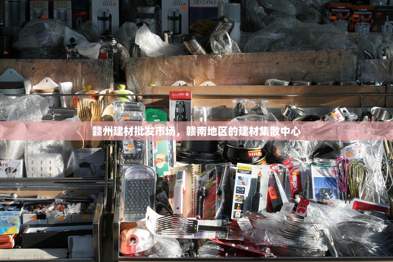 赣州建材批发市场，赣南地区的建材集散中心
