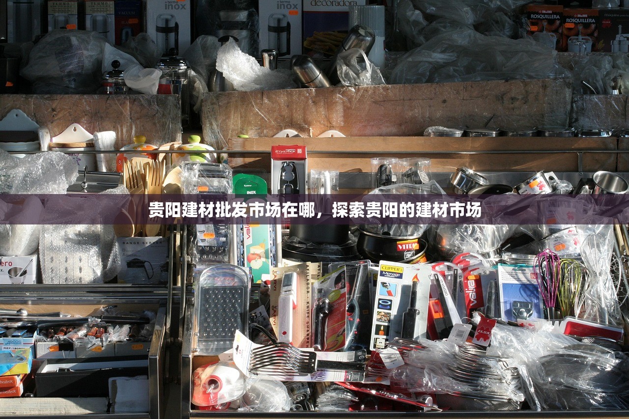 贵阳建材批发市场在哪，探索贵阳的建材市场