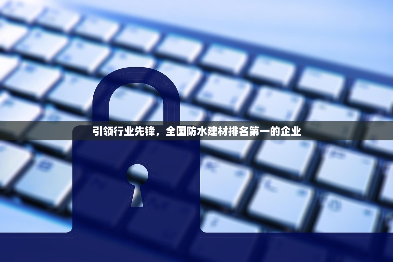 引领行业先锋，全国防水建材排名第一的企业