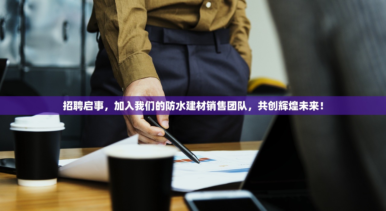招聘启事，加入我们的防水建材销售团队，共创辉煌未来！