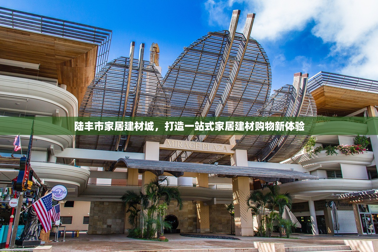 陆丰市家居建材城，打造一站式家居建材购物新体验