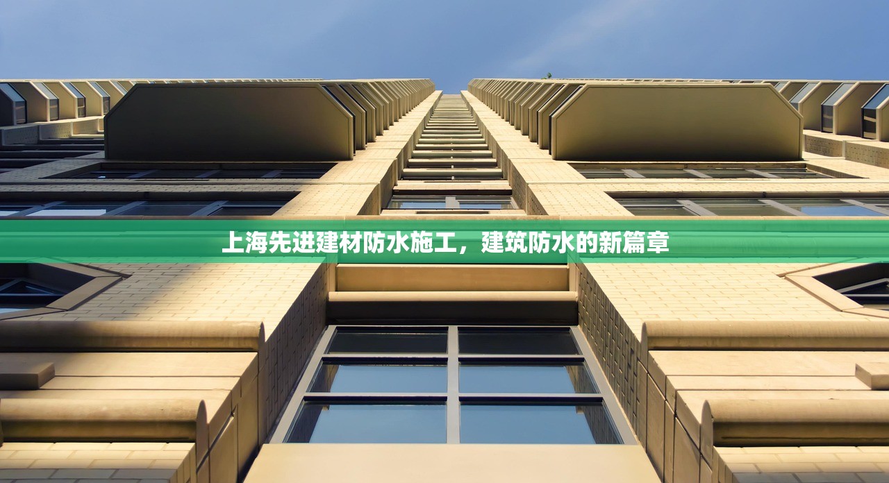 上海先进建材防水施工，建筑防水的新篇章