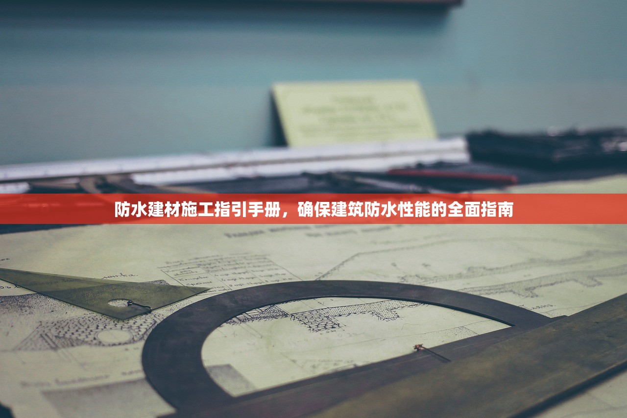防水建材施工指引手册，确保建筑防水性能的全面指南
