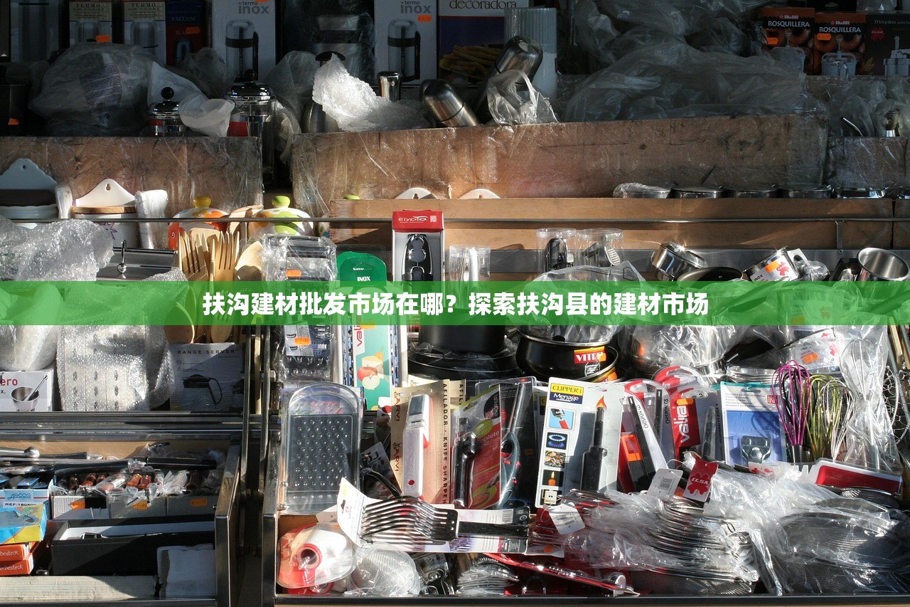 扶沟建材批发市场在哪？探索扶沟县的建材市场