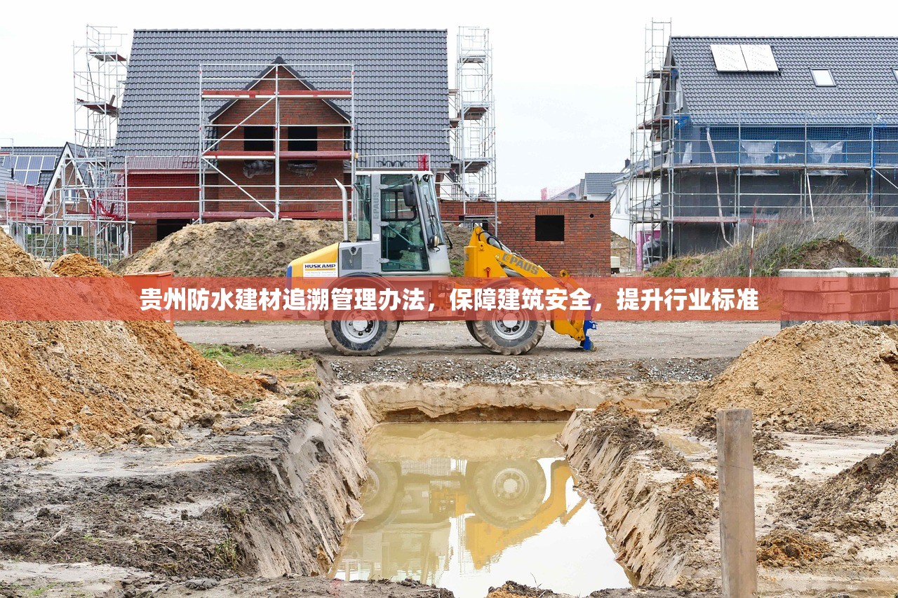 贵州防水建材追溯管理办法，保障建筑安全，提升行业标准