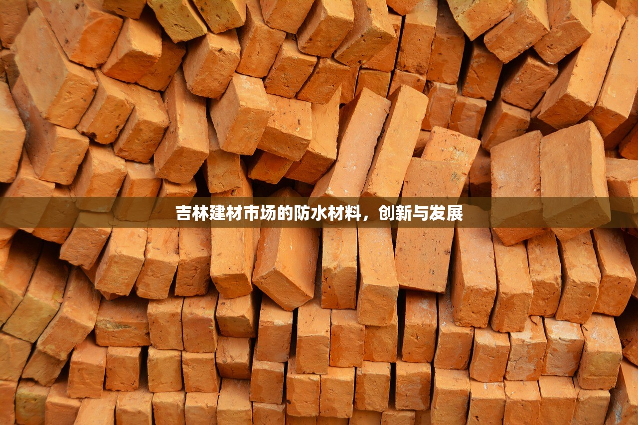 吉林建材市场的防水材料，创新与发展