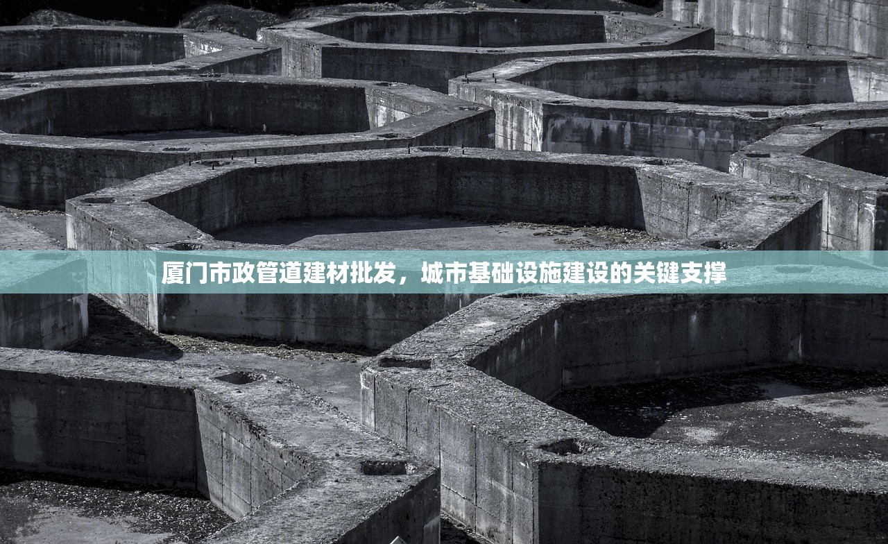 厦门市政管道建材批发，城市基础设施建设的关键支撑