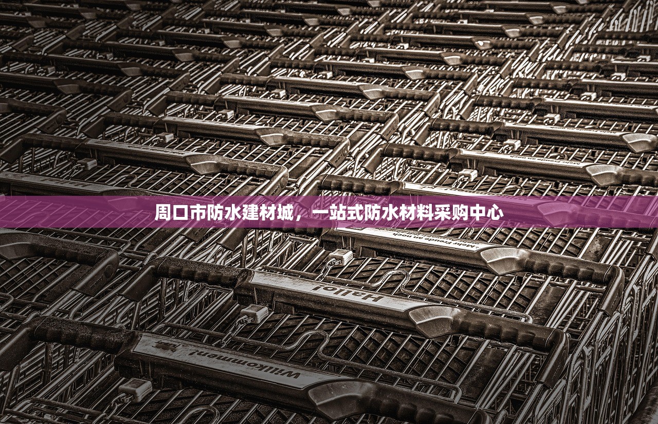 周口市防水建材城，一站式防水材料采购中心