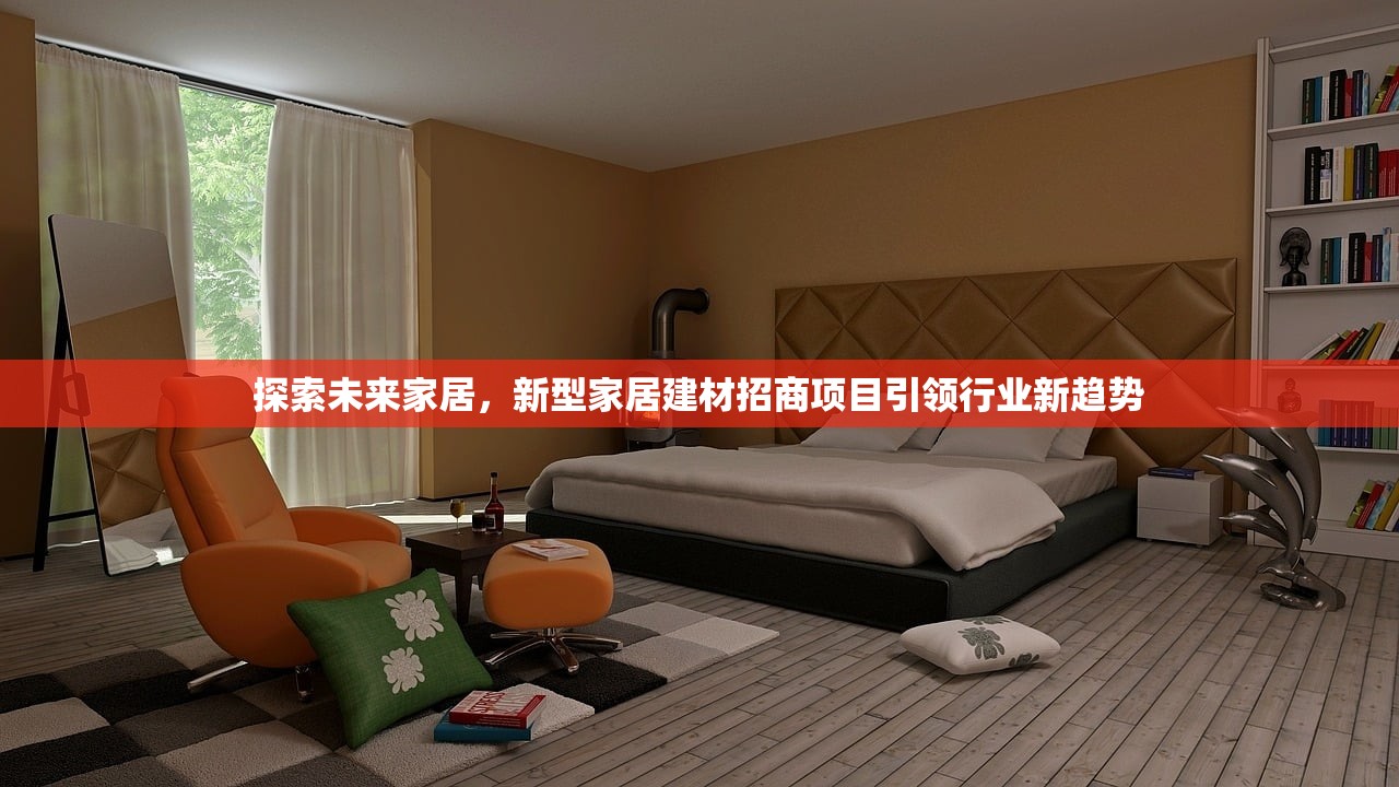 探索未来家居，新型家居建材招商项目引领行业新趋势