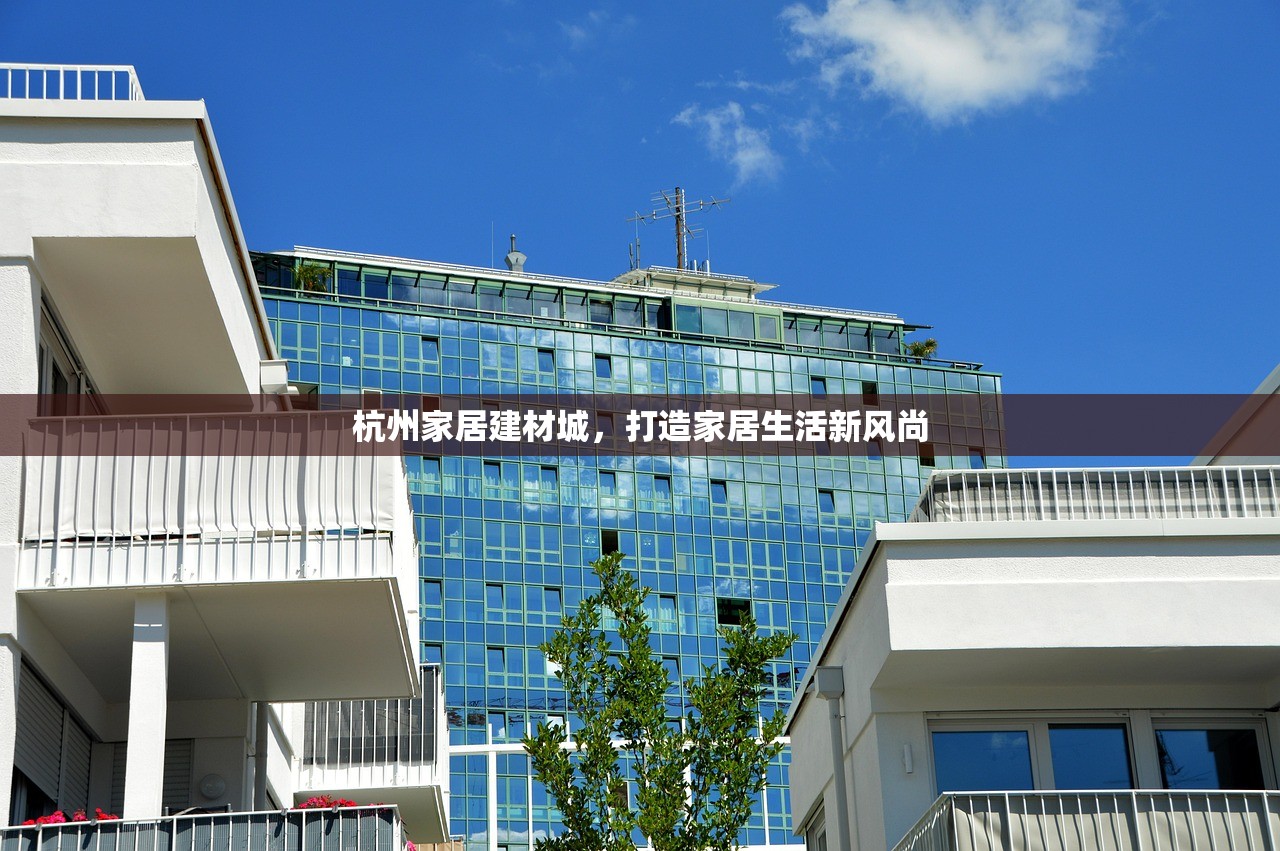 杭州家居建材城，打造家居生活新风尚
