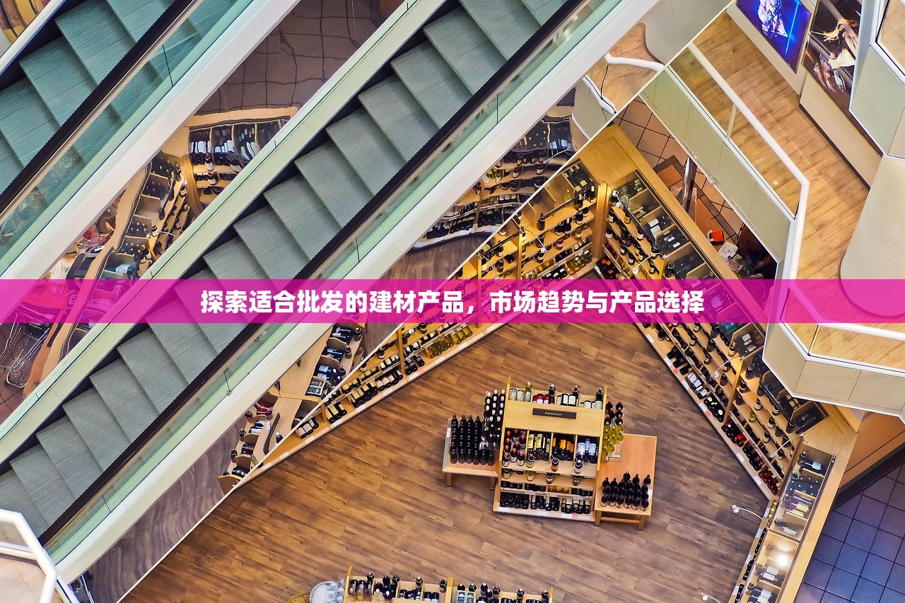 探索适合批发的建材产品，市场趋势与产品选择