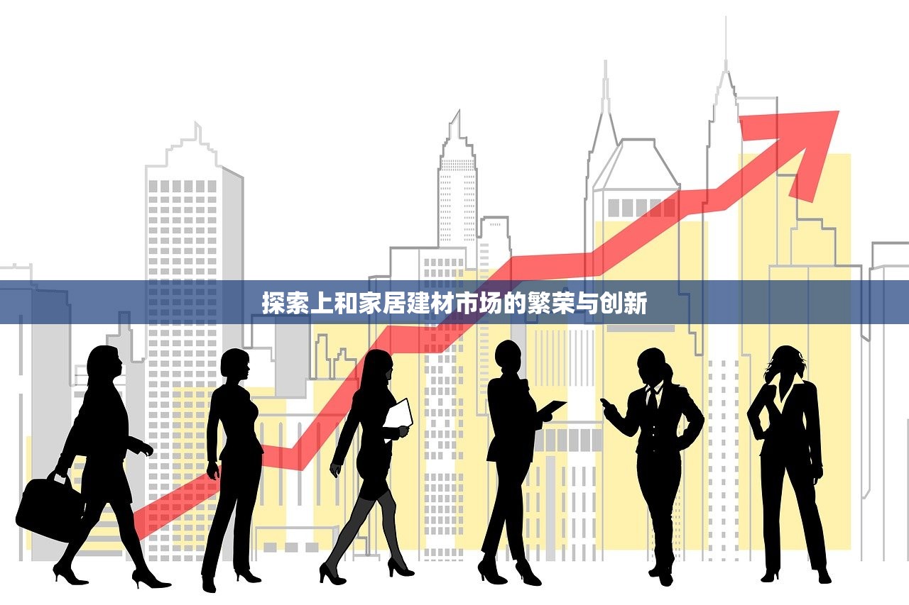 探索上和家居建材市场的繁荣与创新
