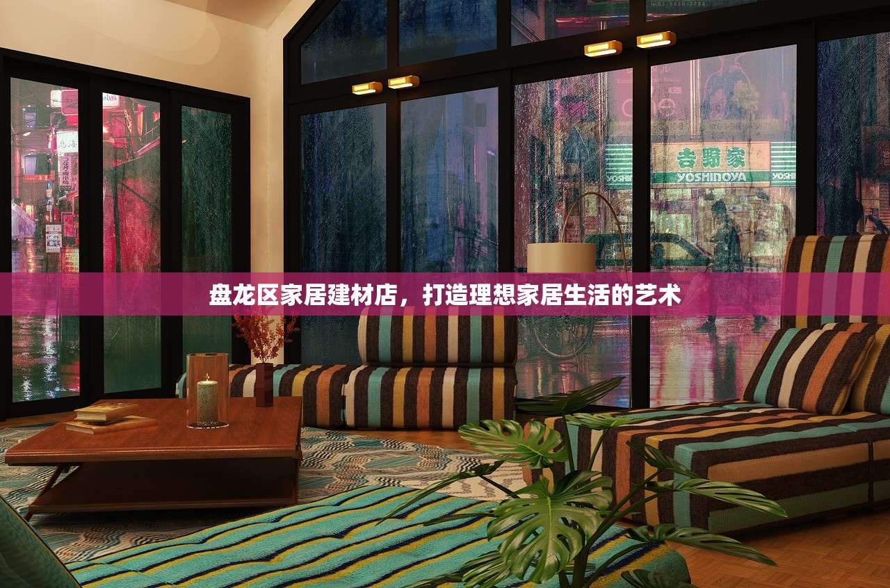 盘龙区家居建材店，打造理想家居生活的艺术
