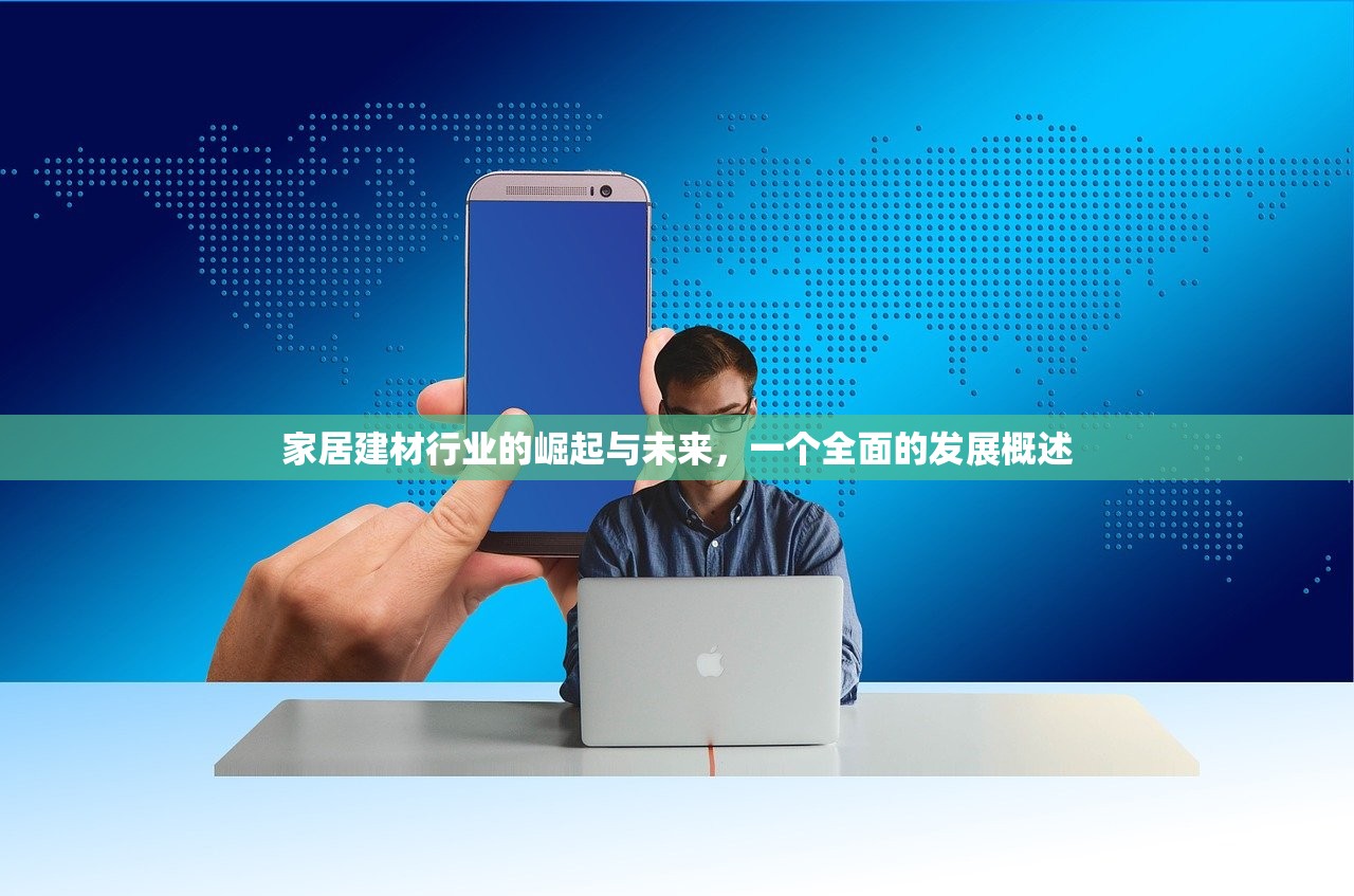 家居建材行业的崛起与未来，一个全面的发展概述