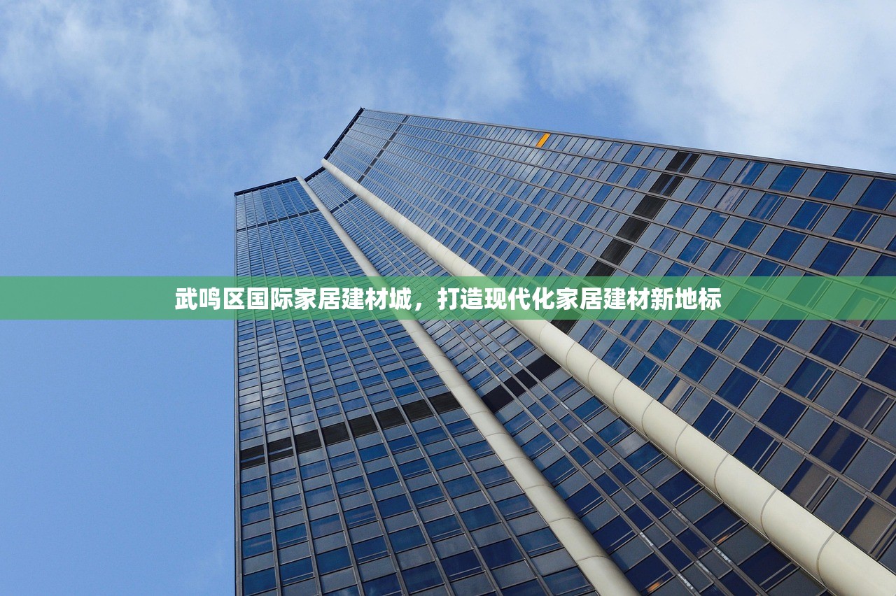 武鸣区国际家居建材城，打造现代化家居建材新地标
