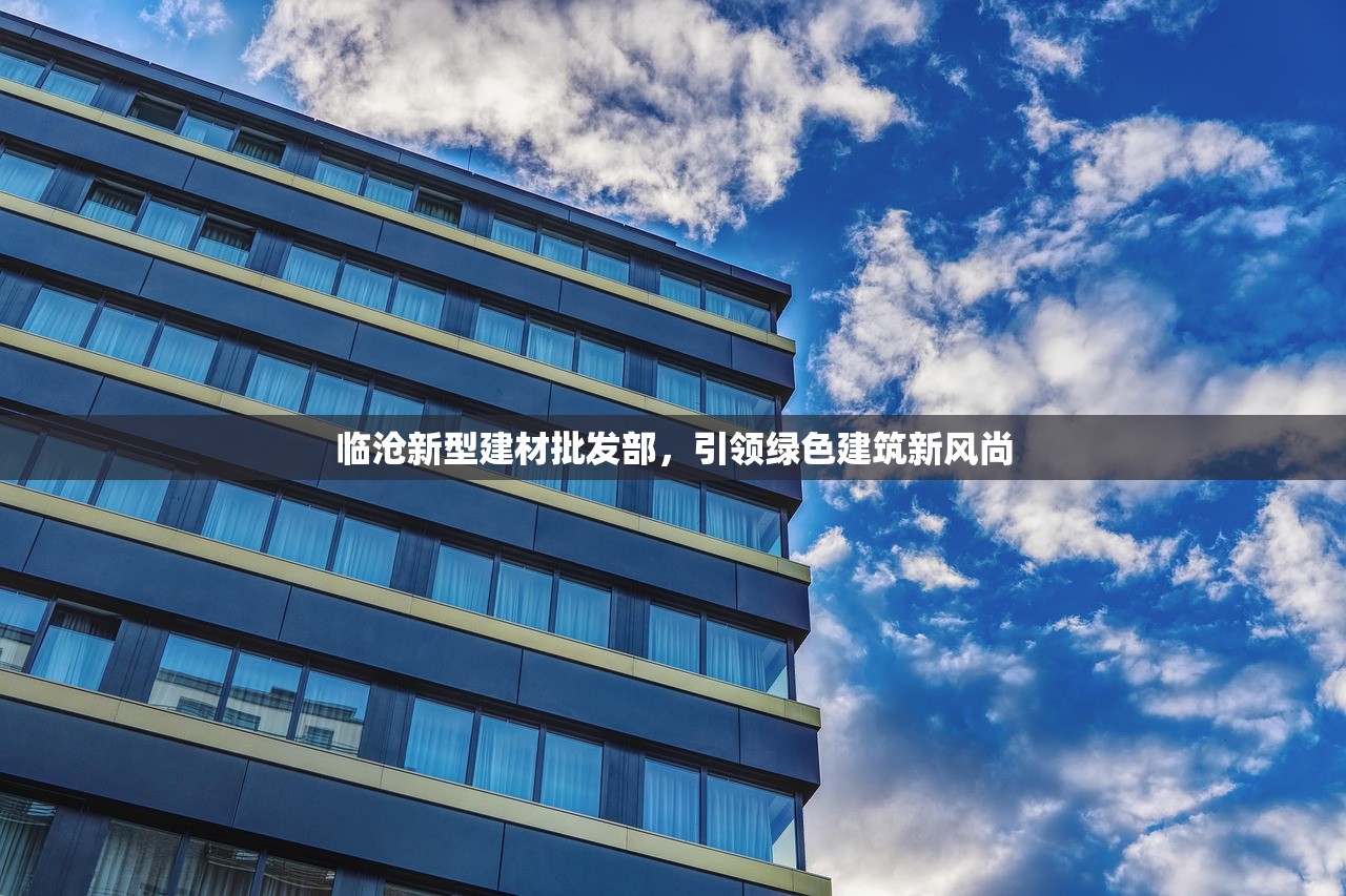 临沧新型建材批发部，引领绿色建筑新风尚