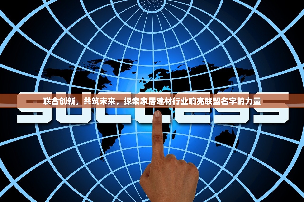联合创新，共筑未来，探索家居建材行业响亮联盟名字的力量