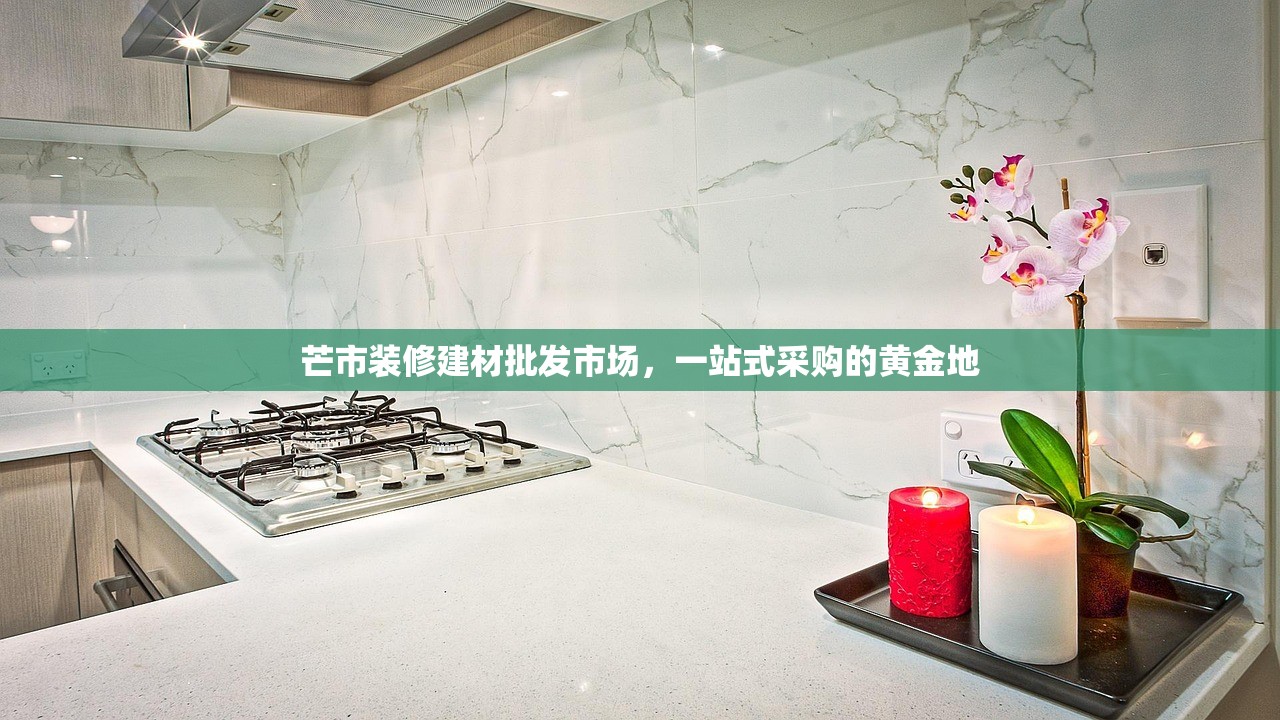 芒市装修建材批发市场，一站式采购的黄金地