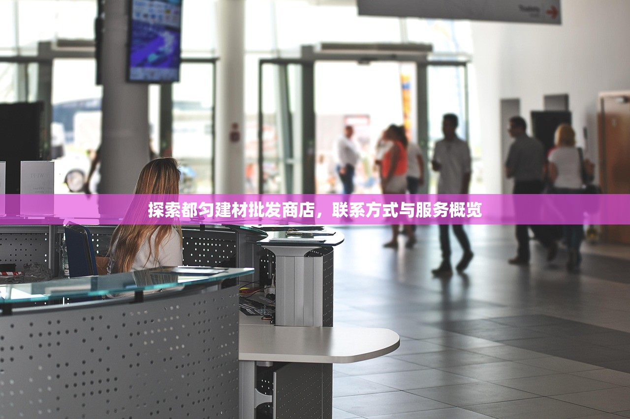 探索都匀建材批发商店，联系方式与服务概览