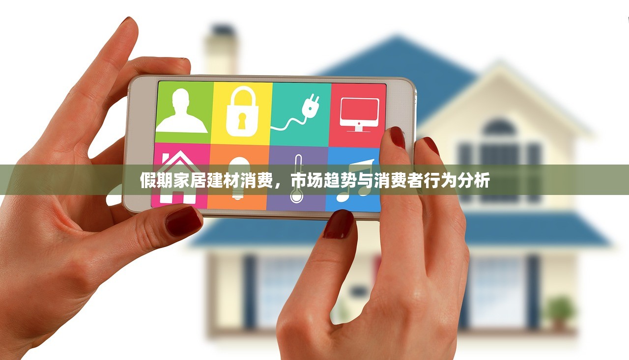 假期家居建材消费，市场趋势与消费者行为分析