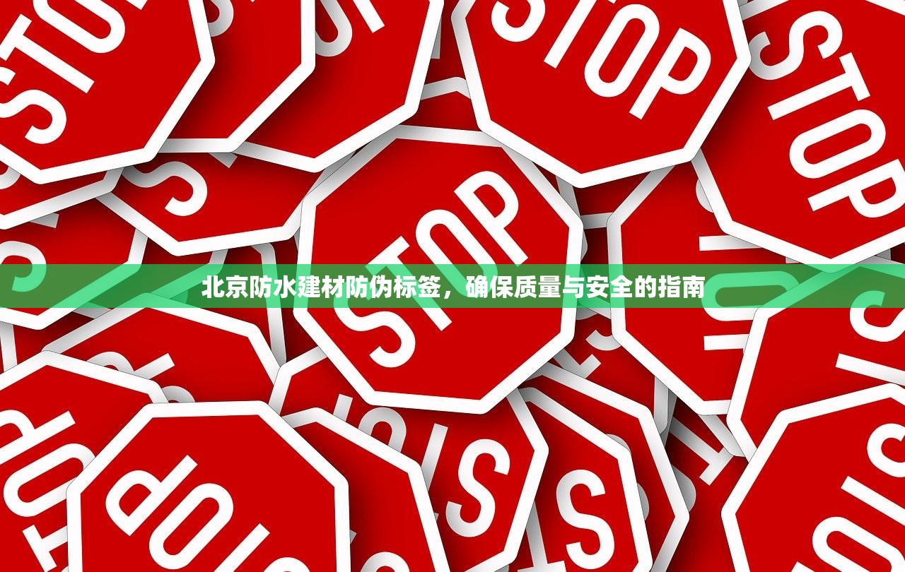 北京防水建材防伪标签，确保质量与安全的指南