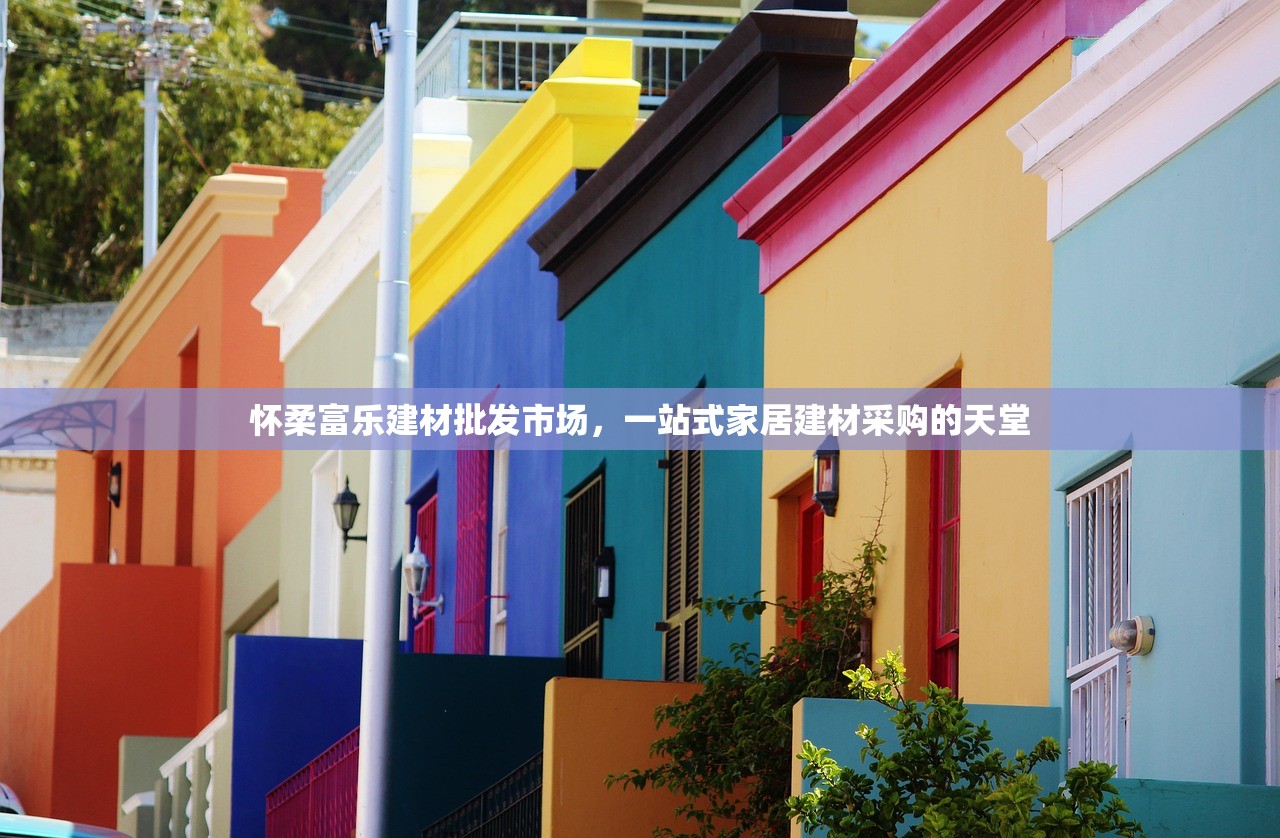 怀柔富乐建材批发市场，一站式家居建材采购的天堂