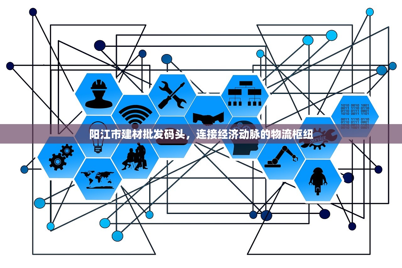 阳江市建材批发码头，连接经济动脉的物流枢纽