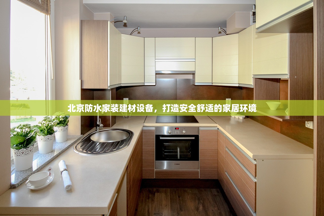 北京防水家装建材设备，打造安全舒适的家居环境