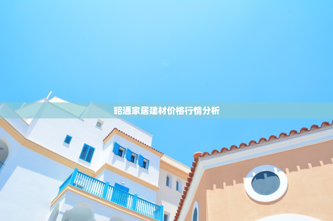 昭通家居建材价格行情分析