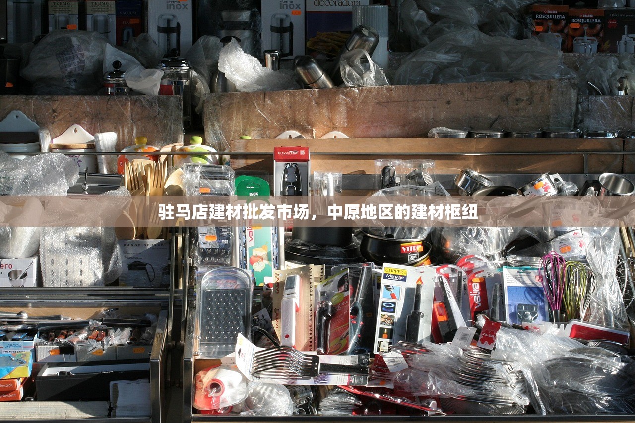 驻马店建材批发市场，中原地区的建材枢纽