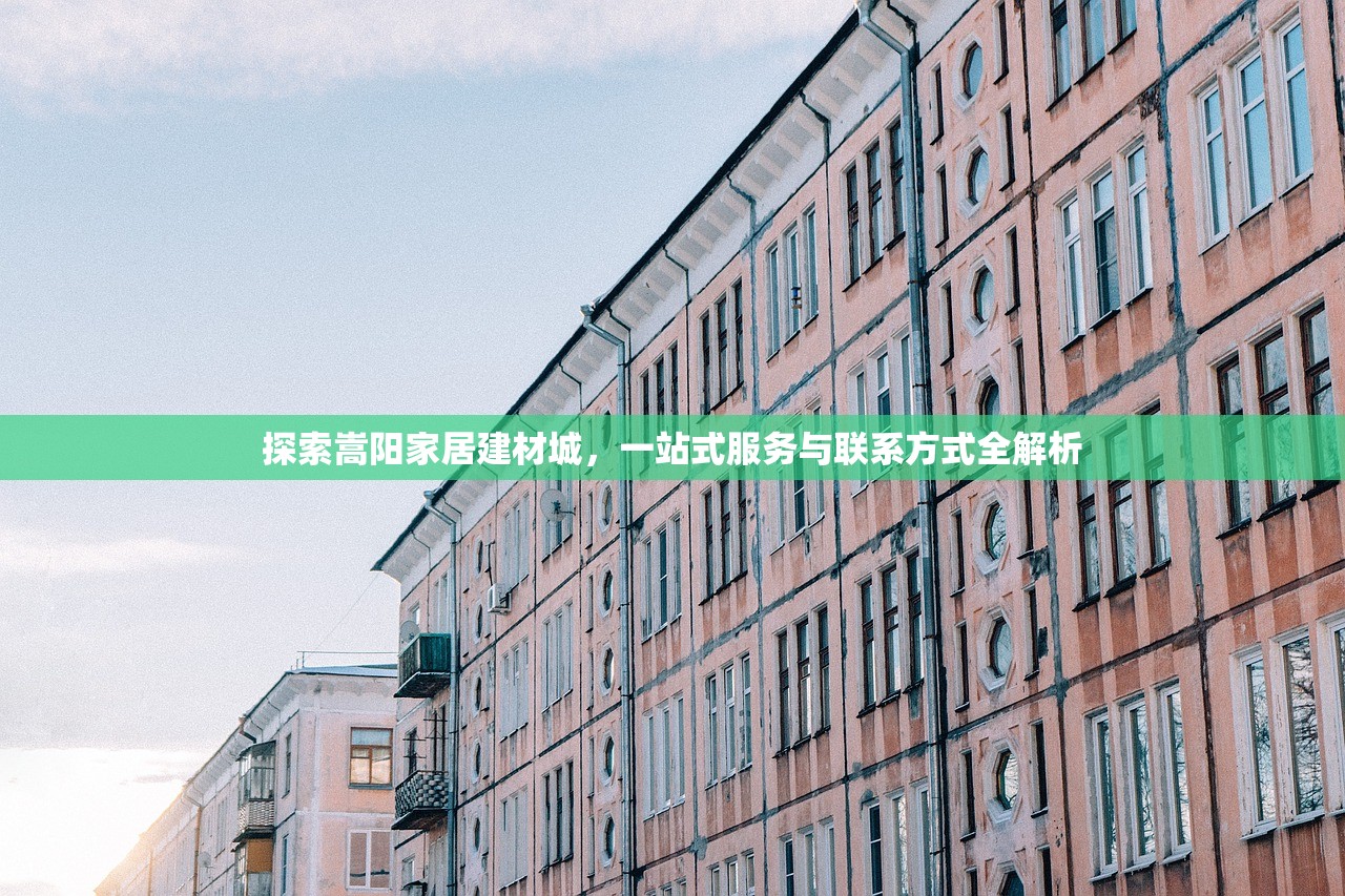 探索嵩阳家居建材城，一站式服务与联系方式全解析