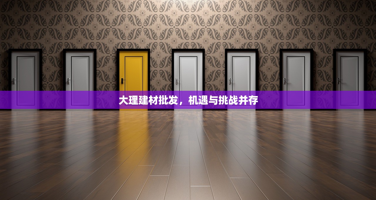 大理建材批发，机遇与挑战并存