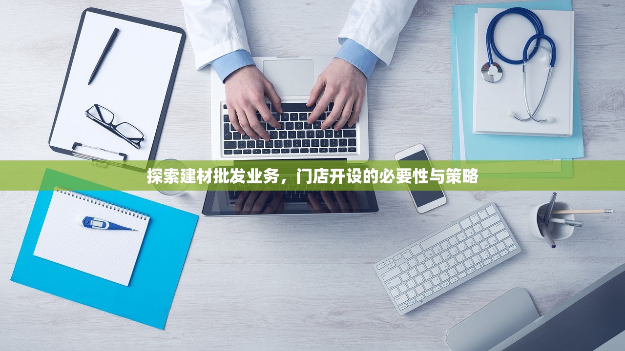 探索建材批发业务，门店开设的必要性与策略
