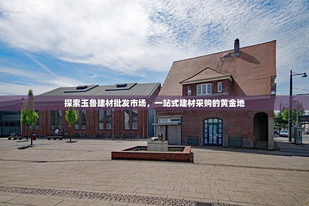 探索玉鲁建材批发市场，一站式建材采购的黄金地