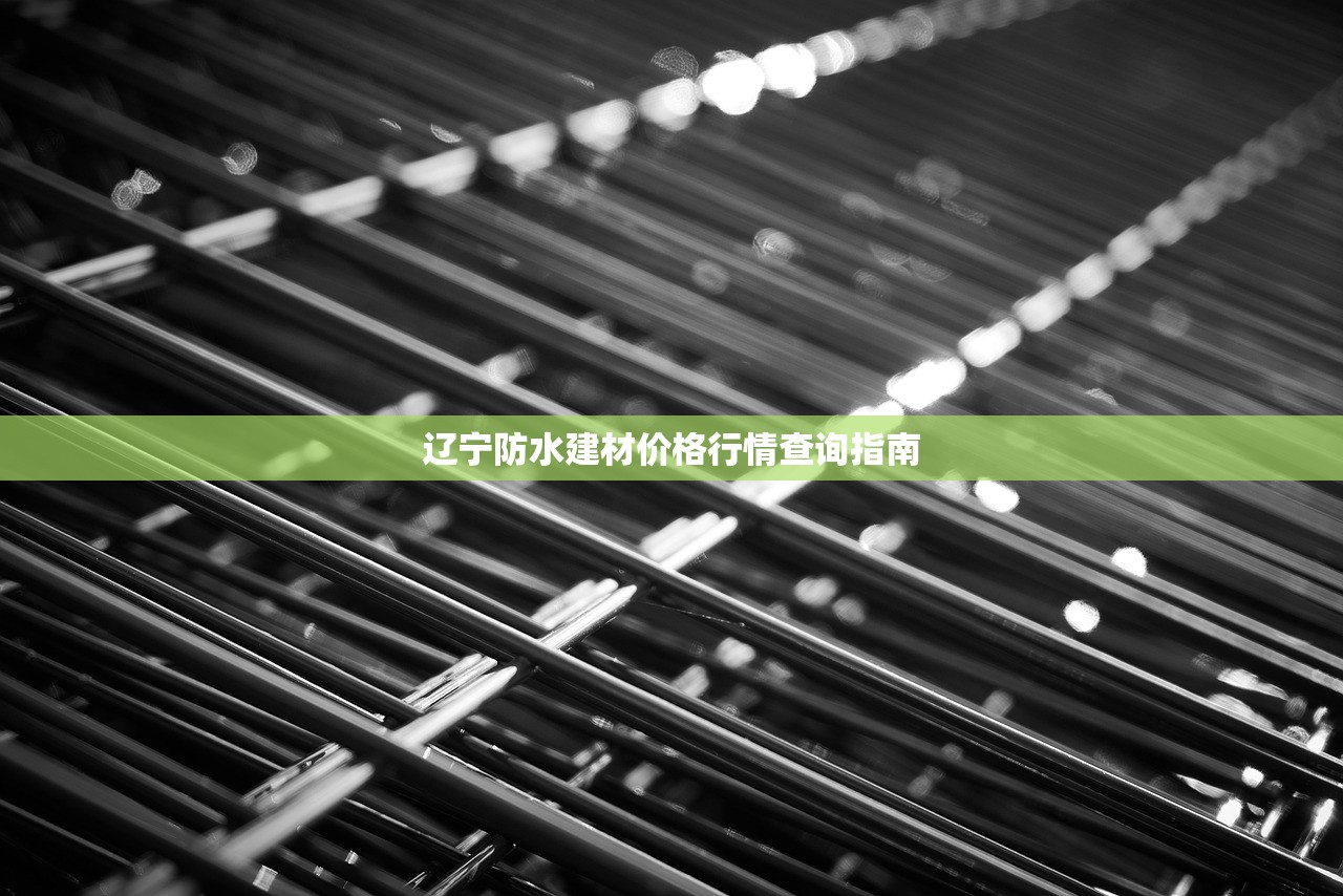 辽宁防水建材价格行情查询指南