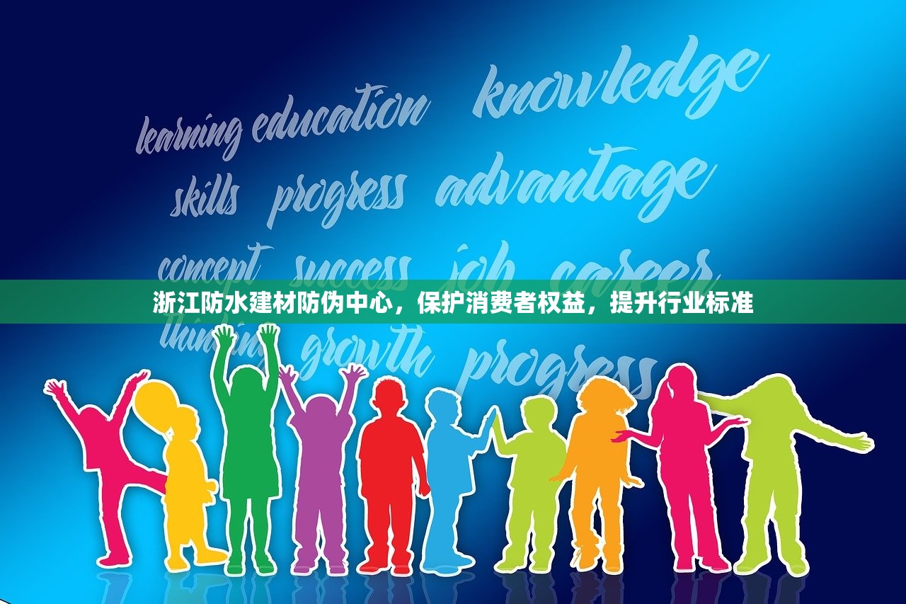 浙江防水建材防伪中心，保护消费者权益，提升行业标准