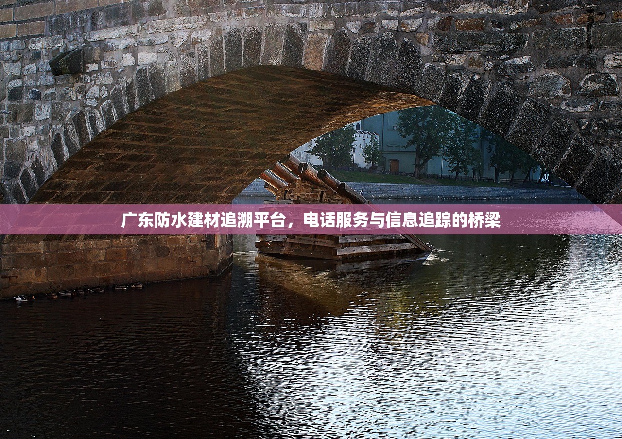 广东防水建材追溯平台，电话服务与信息追踪的桥梁