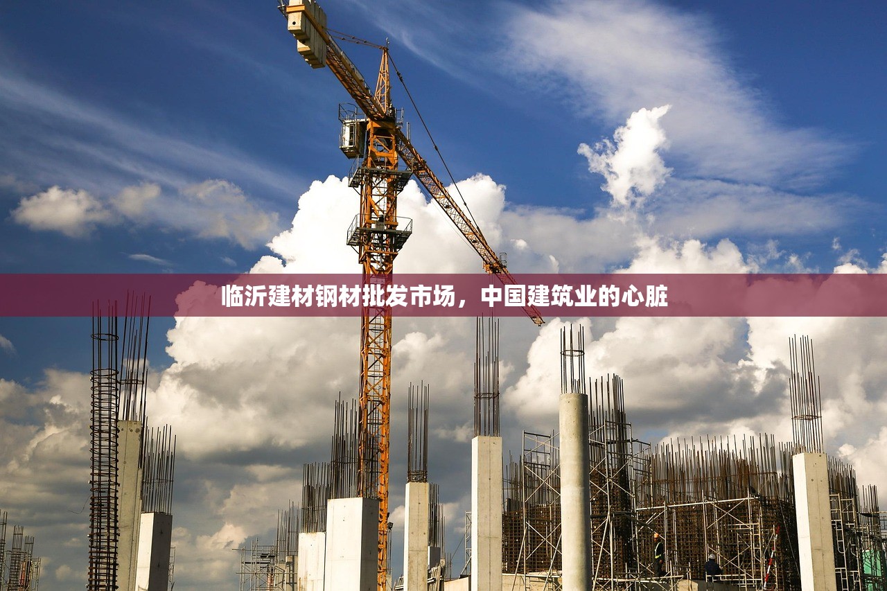 临沂建材钢材批发市场，中国建筑业的心脏