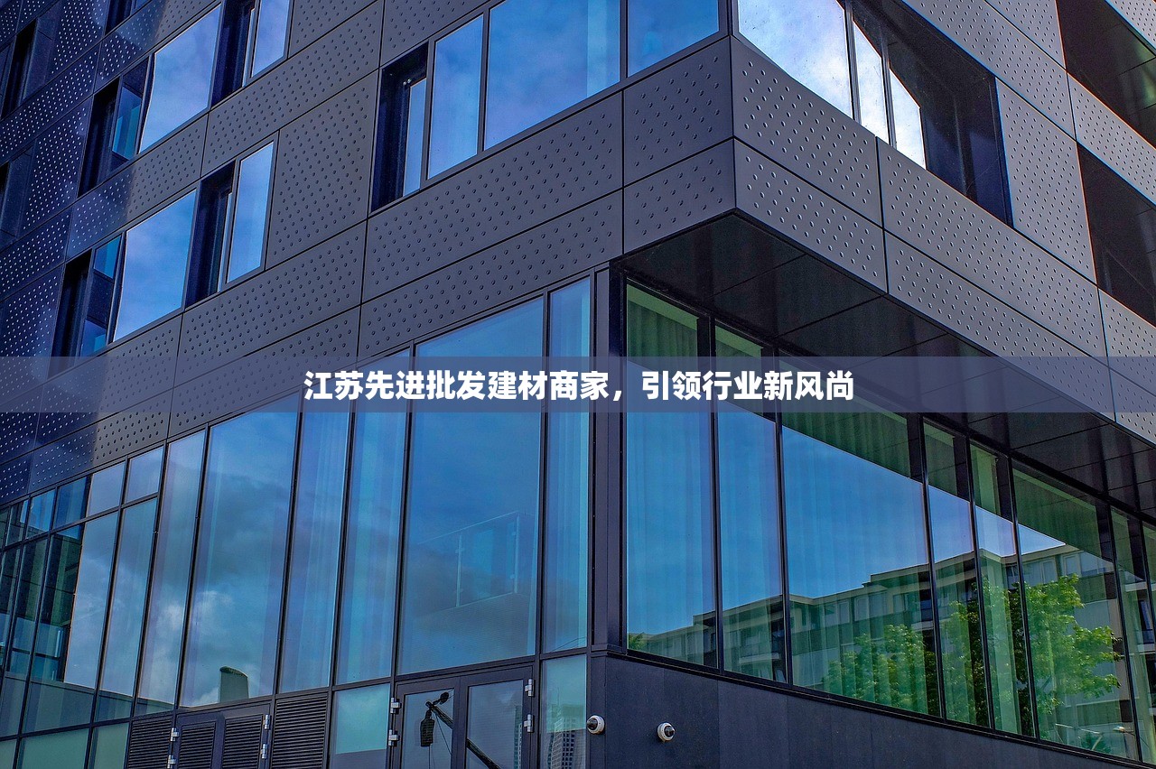 江苏先进批发建材商家，引领行业新风尚