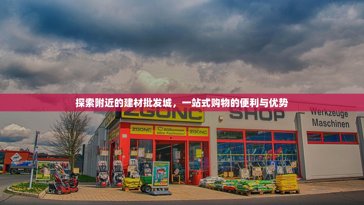 探索附近的建材批发城，一站式购物的便利与优势