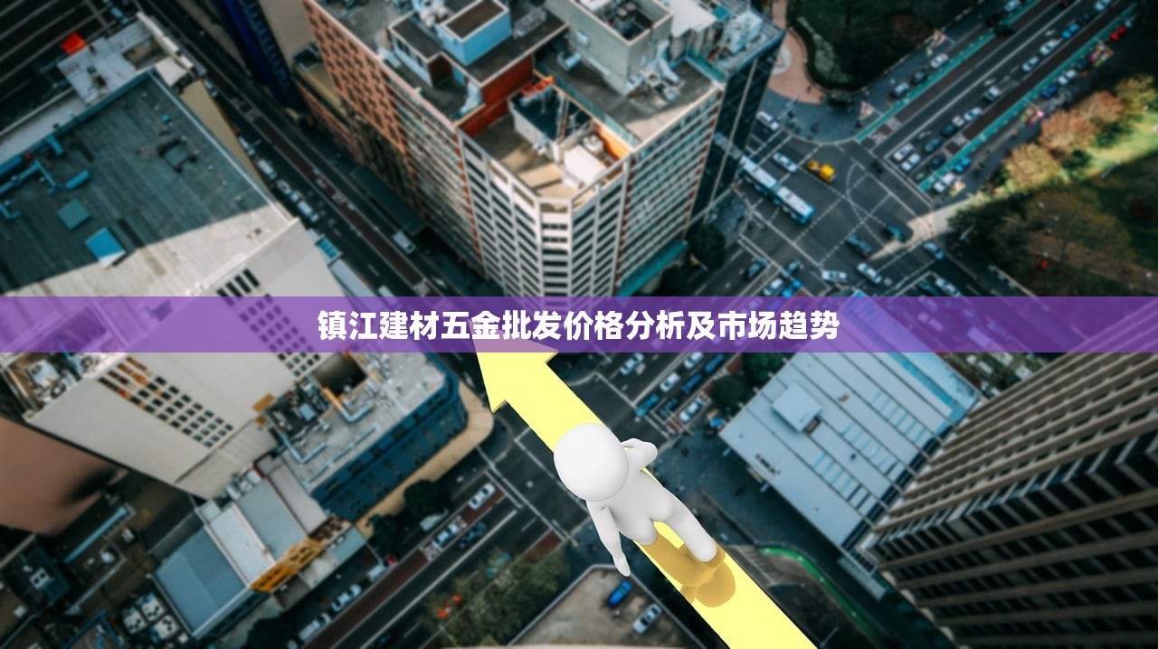 镇江建材五金批发价格分析及市场趋势