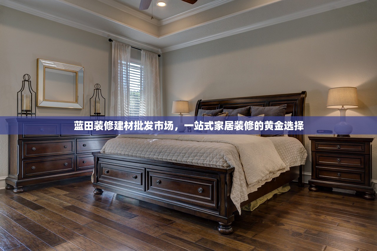 蓝田装修建材批发市场，一站式家居装修的黄金选择