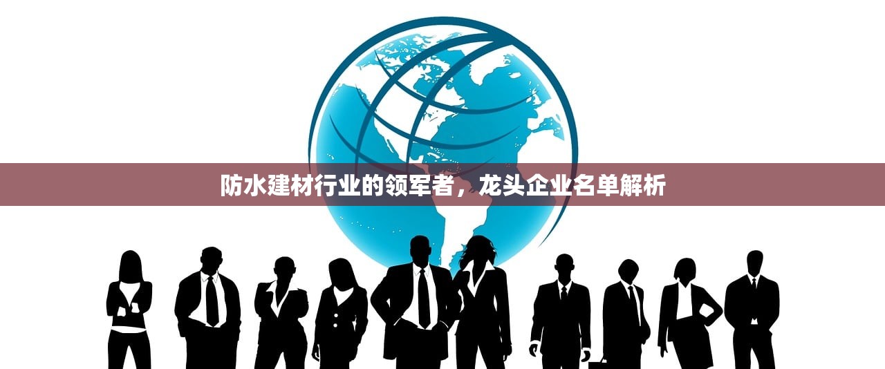 防水建材行业的领军者，龙头企业名单解析
