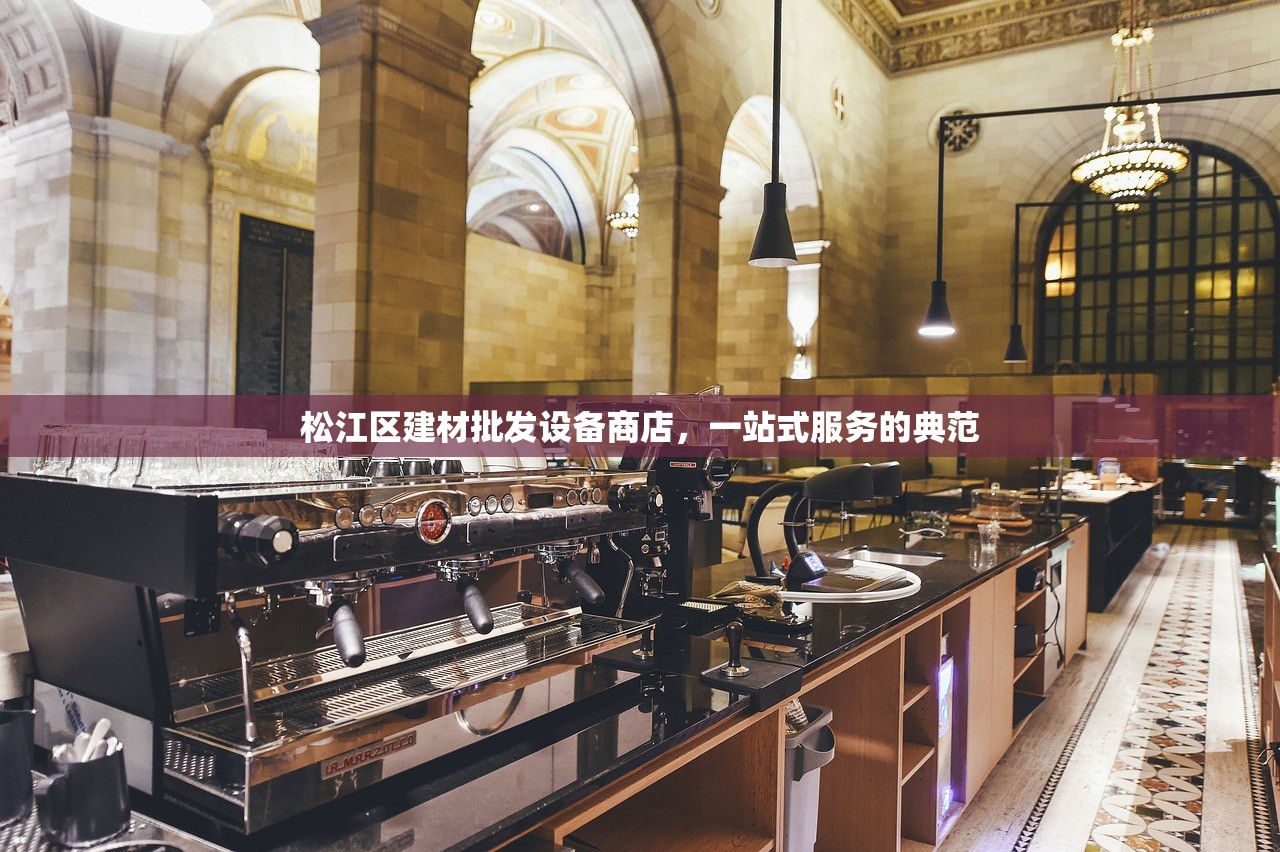松江区建材批发设备商店，一站式服务的典范