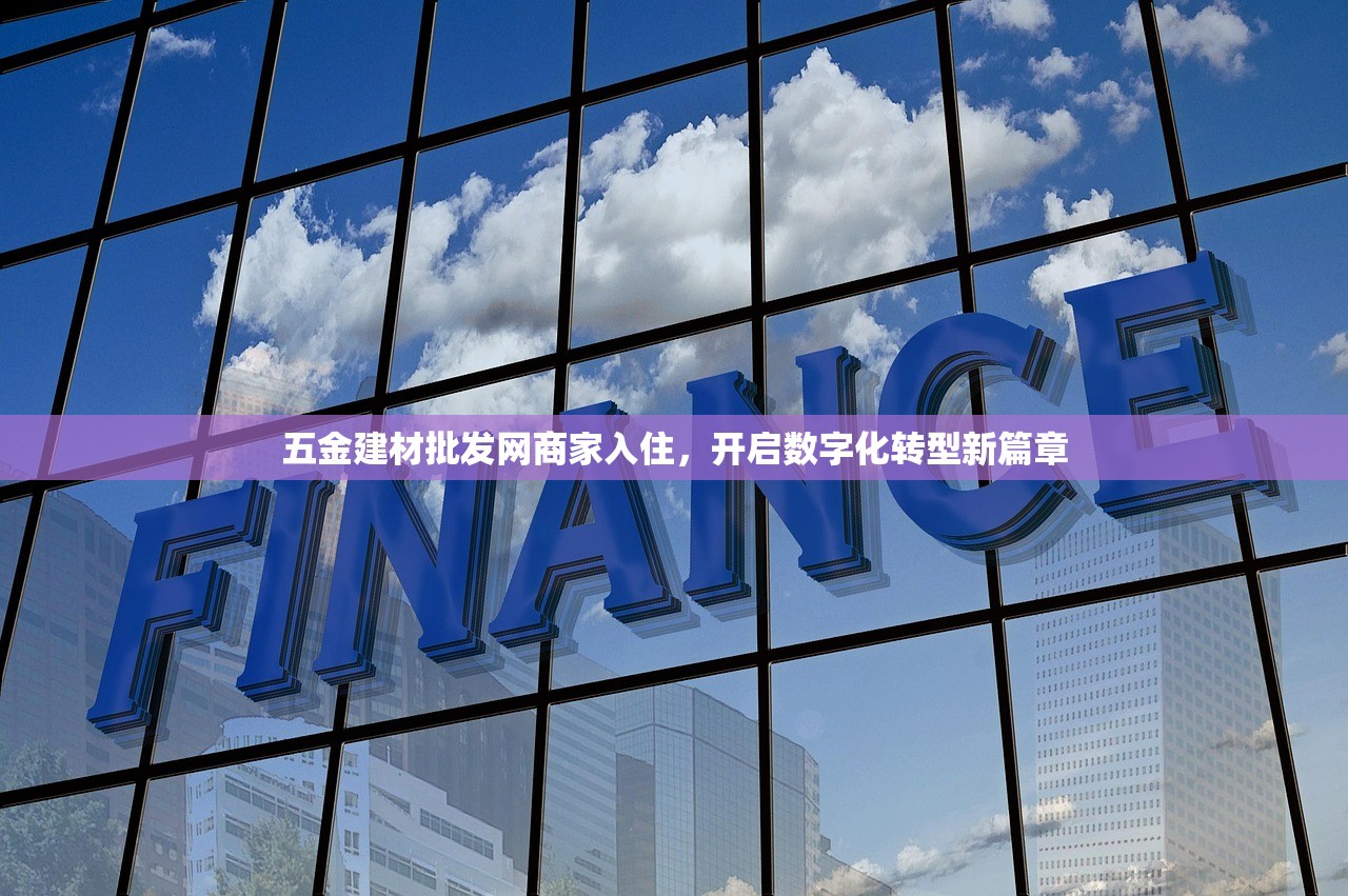 五金建材批发网商家入住，开启数字化转型新篇章