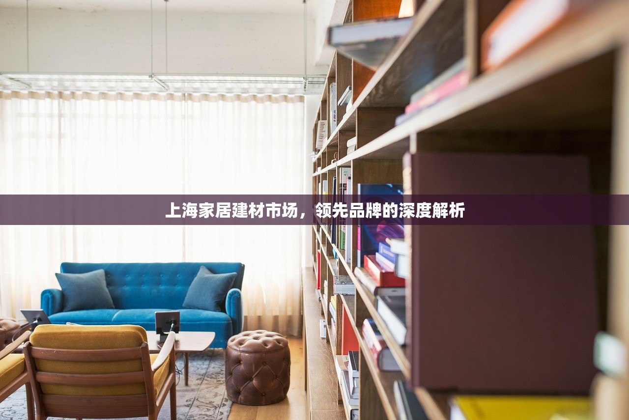 上海家居建材市场，领先品牌的深度解析